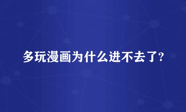 多玩漫画为什么进不去了?