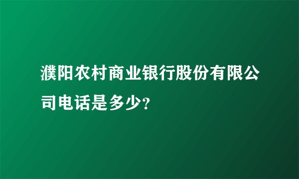 濮阳农村商业银行股份有限公司电话是多少？