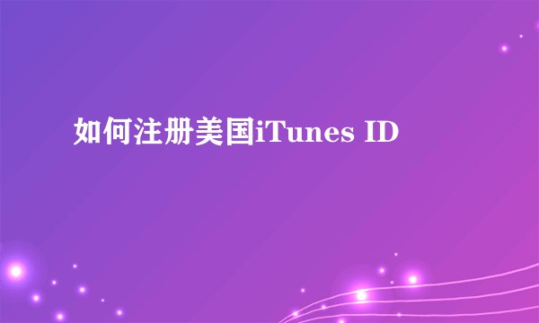 如何注册美国iTunes ID