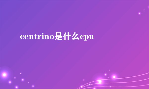 centrino是什么cpu