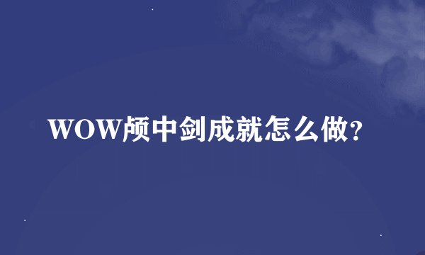 WOW颅中剑成就怎么做？
