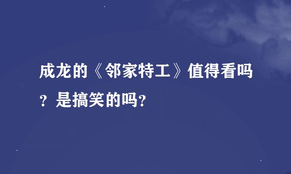 成龙的《邻家特工》值得看吗？是搞笑的吗？