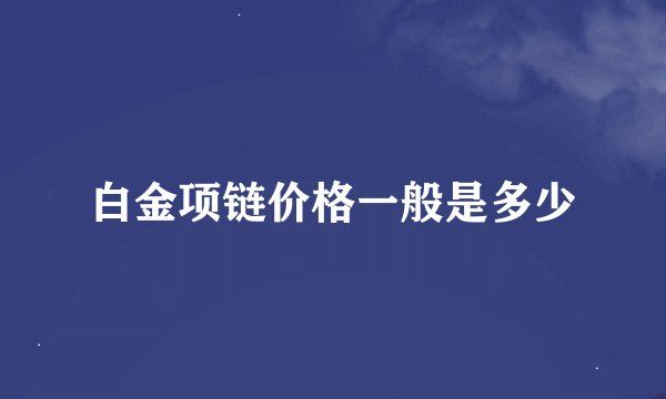 白金项链价格一般是多少