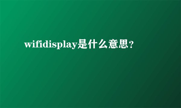 wifidisplay是什么意思？