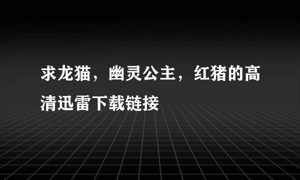求龙猫，幽灵公主，红猪的高清迅雷下载链接