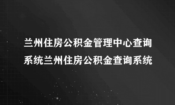 兰州住房公积金管理中心查询系统兰州住房公积金查询系统