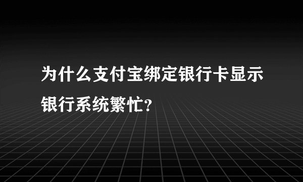 为什么支付宝绑定银行卡显示银行系统繁忙？