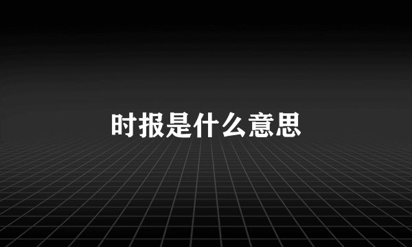 时报是什么意思