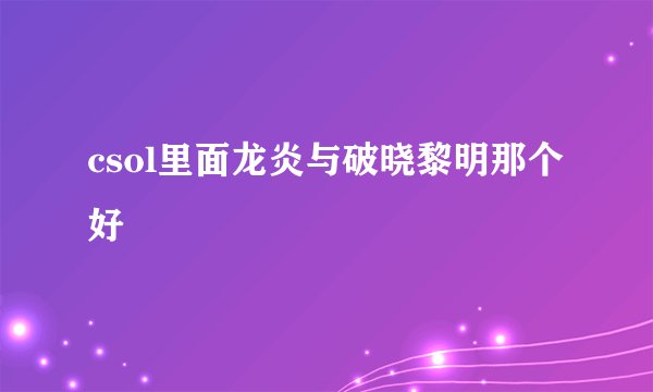 csol里面龙炎与破晓黎明那个好