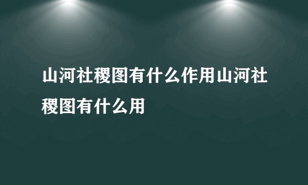 山河社稷图有什么作用山河社稷图有什么用