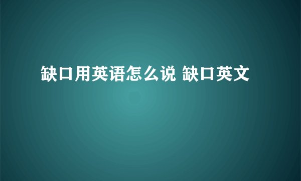 缺口用英语怎么说 缺口英文