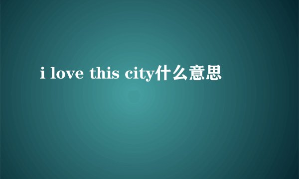 i love this city什么意思
