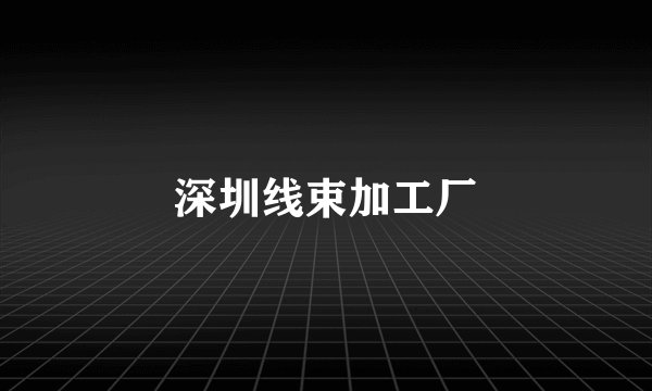 深圳线束加工厂