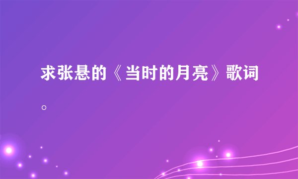 求张悬的《当时的月亮》歌词。