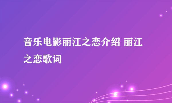 音乐电影丽江之恋介绍 丽江之恋歌词