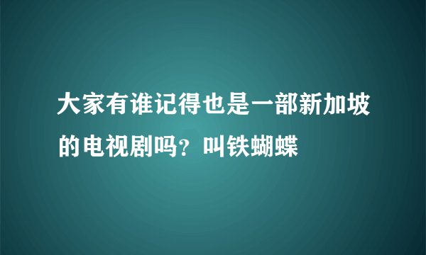 大家有谁记得也是一部新加坡的电视剧吗？叫铁蝴蝶