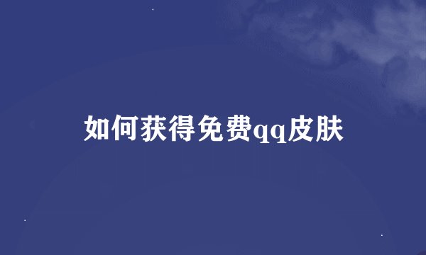 如何获得免费qq皮肤