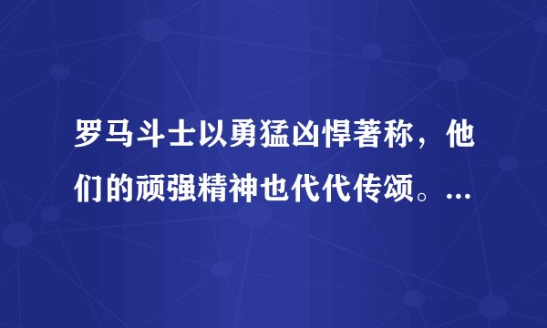 罗马斗士以勇猛凶悍著称，他们的顽强精神也代代传颂。查找一个关于罗马斗士的故事，你对“勇士精神”是如