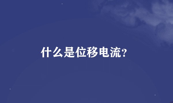 什么是位移电流？