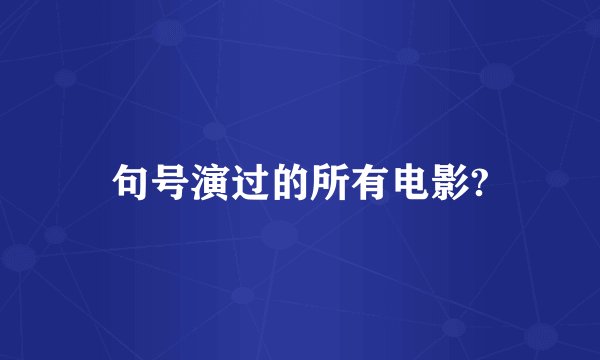 句号演过的所有电影?
