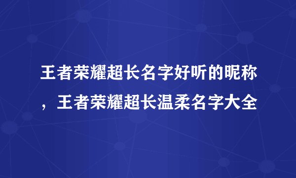 王者荣耀超长名字好听的昵称，王者荣耀超长温柔名字大全