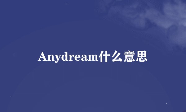 Anydream什么意思