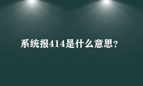 系统报414是什么意思？