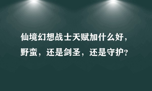 仙境幻想战士天赋加什么好，野蛮，还是剑圣，还是守护？