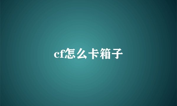 cf怎么卡箱子