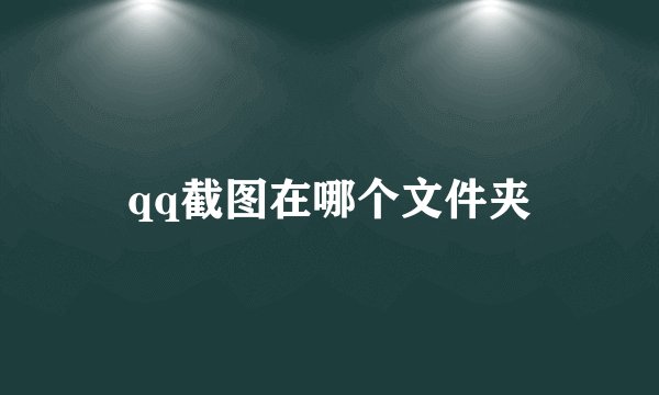 qq截图在哪个文件夹
