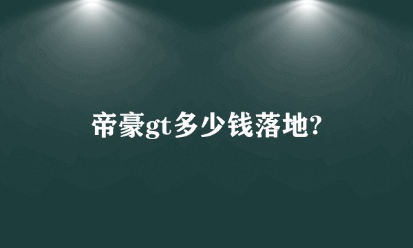 帝豪gt多少钱落地?