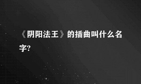 《阴阳法王》的插曲叫什么名字?