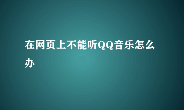 在网页上不能听QQ音乐怎么办