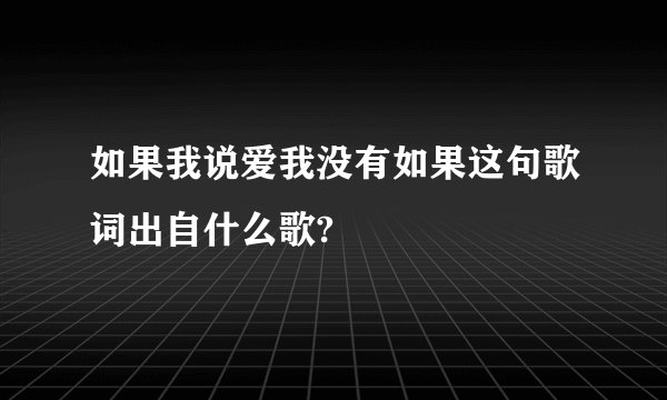 如果我说爱我没有如果这句歌词出自什么歌?