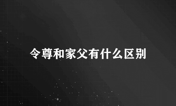 令尊和家父有什么区别