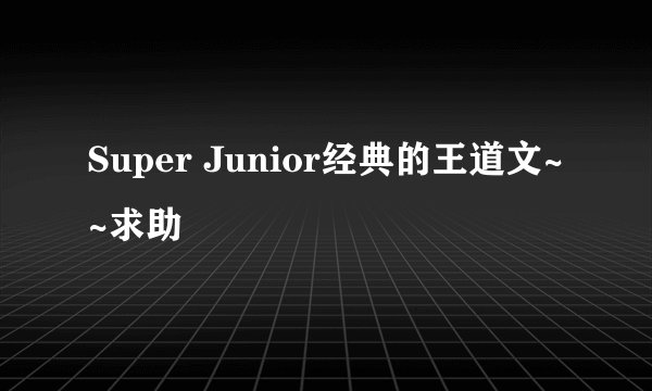 Super Junior经典的王道文~~求助