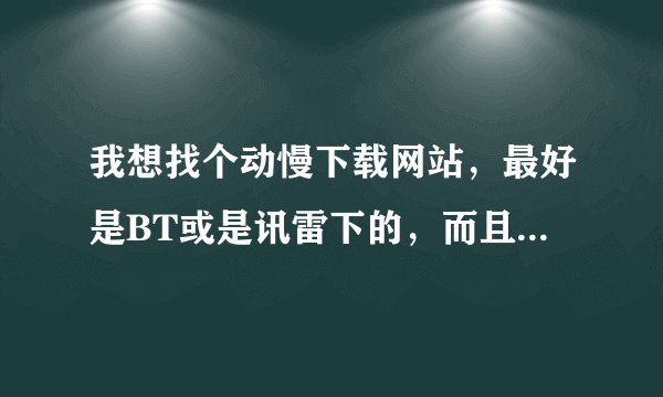 我想找个动慢下载网站，最好是BT或是讯雷下的，而且所有动漫一定要是中文配音的