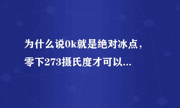 为什么说0k就是绝对冰点， 零下273摄氏度才可以使氦气液化， 同时小学生都知道物质的固液气三