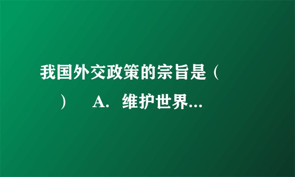 我国外交政策的宗旨是（　　　）    A．维护世界和平，促进共同发展  B．和平崛起，促进共同发展    C．