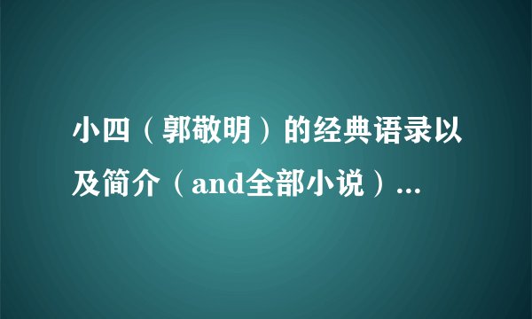 小四（郭敬明）的经典语录以及简介（and全部小说）...~~
