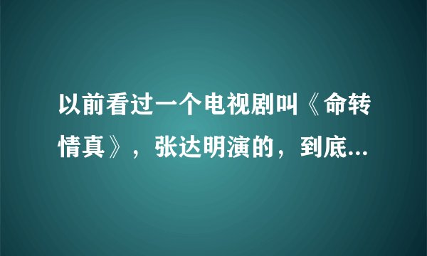 以前看过一个电视剧叫《命转情真》，张达明演的，到底那个女主角怎么样了，结局是什么？