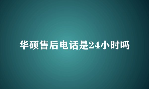 华硕售后电话是24小时吗