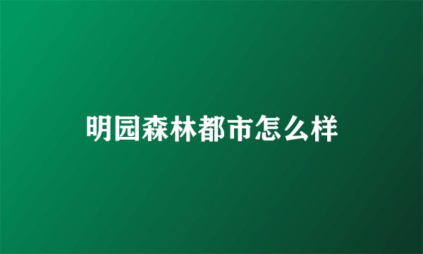 明园森林都市怎么样