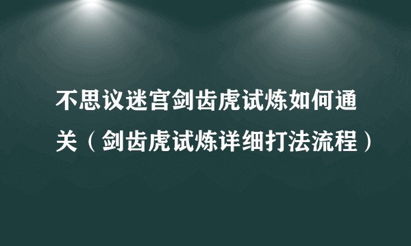 不思议迷宫剑齿虎试炼如何通关（剑齿虎试炼详细打法流程）