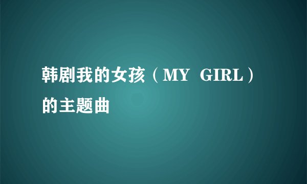 韩剧我的女孩（MY  GIRL）的主题曲