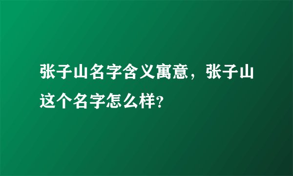 张子山名字含义寓意，张子山这个名字怎么样？