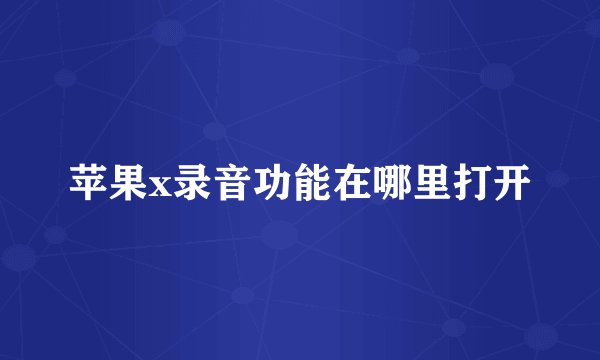 苹果x录音功能在哪里打开