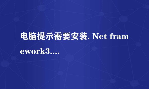 电脑提示需要安装. Net framework3.5，如何解决？