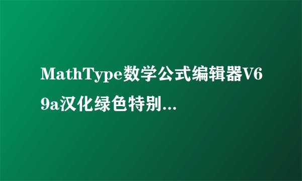 MathType数学公式编辑器V69a汉化绿色特别版MathType数学公式编辑器V69a汉化绿色特别版功能简介
