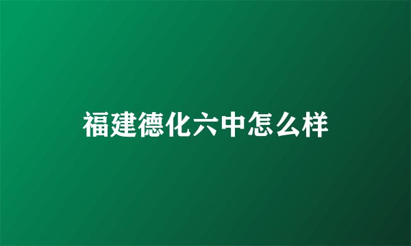 福建德化六中怎么样